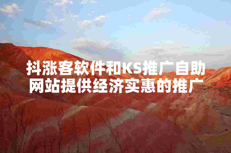抖涨客软件和KS推广自助网站提供经济实惠的推广服务。