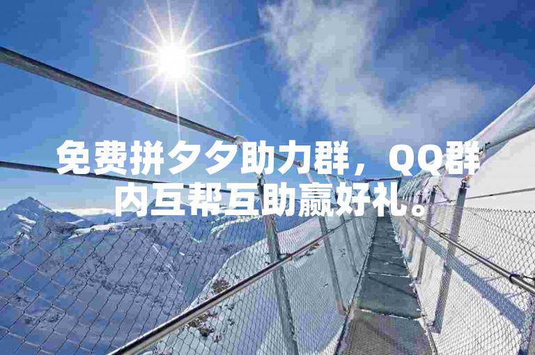免费拼夕夕助力群，QQ群内互帮互助赢好礼。