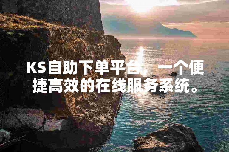 KS自助下单平台，一个便捷高效的在线服务系统。