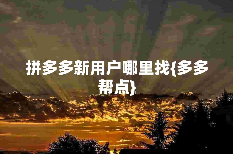 拼多多新用户哪里找{多多帮点}
