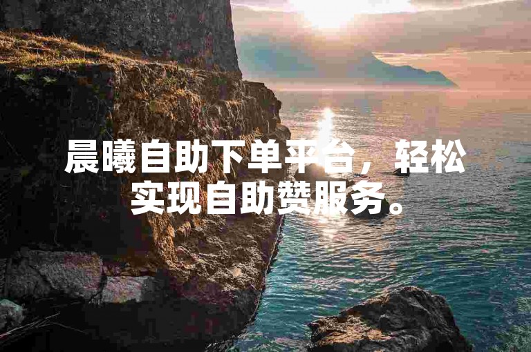 晨曦自助下单平台，轻松实现自助赞服务。