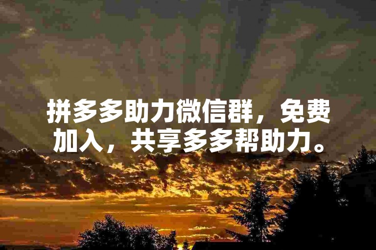 拼多多助力微信群，免费加入，共享多多帮助力。