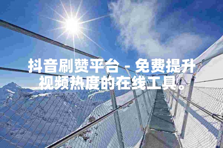 抖音刷赞平台 - 免费提升视频热度的在线工具。
