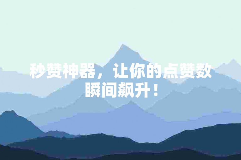 秒赞神器，让你的点赞数瞬间飙升！