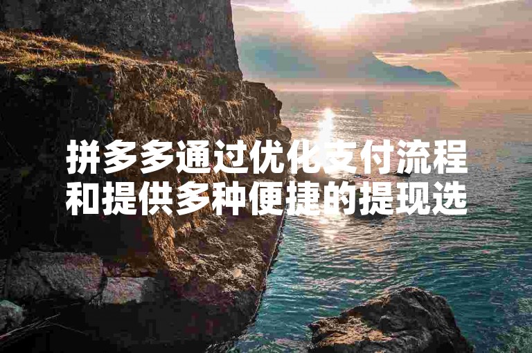 拼多多通过优化支付流程和提供多种便捷的提现选项来助力用户快速提现。