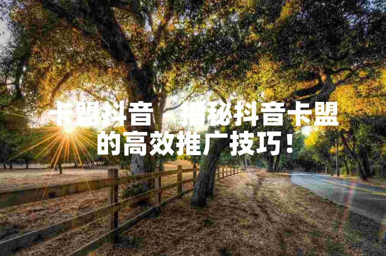 卡盟抖音 - 揭秘抖音卡盟的高效推广技巧！