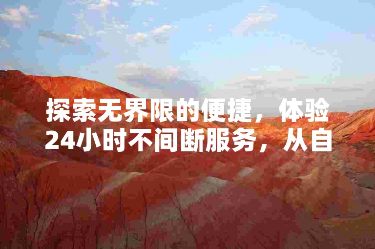 探索无界限的便捷，体验24小时不间断服务，从自助下单到访客激增，我们提供全方位解决方案。