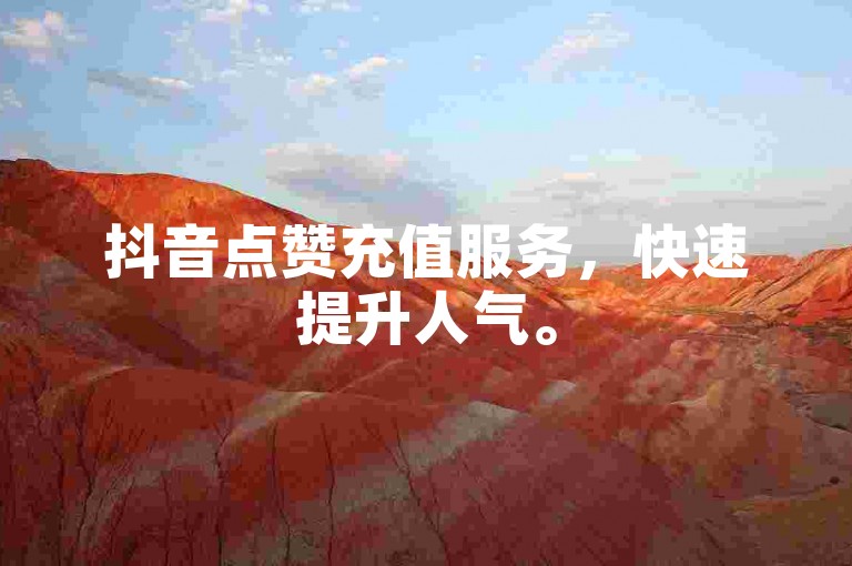 抖音点赞充值服务，快速提升人气。