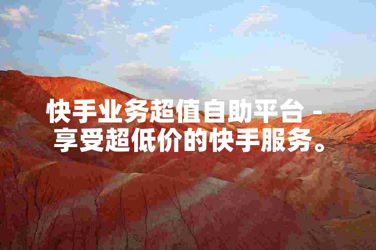快手业务超值自助平台 - 享受超低价的快手服务。