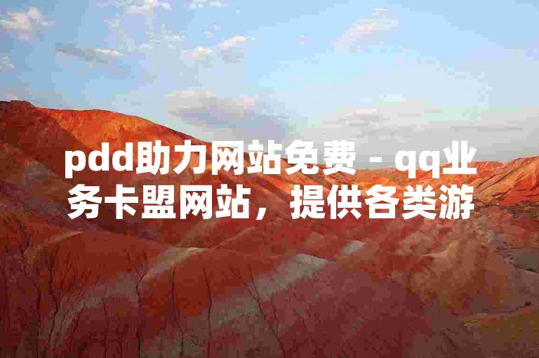 pdd助力网站免费 - qq业务卡盟网站，提供各类游戏点卡、会员充值等服务。