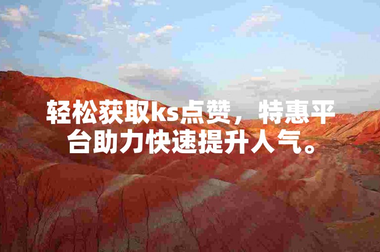 轻松获取ks点赞，特惠平台助力快速提升人气。