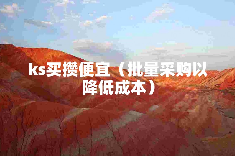 ks买攒便宜（批量采购以降低成本）