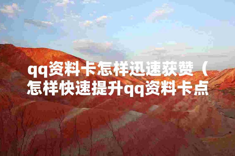 qq资料卡怎样迅速获赞（怎样快速提升qq资料卡点赞数）