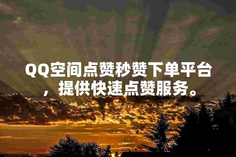 QQ空间点赞秒赞下单平台，提供快速点赞服务。