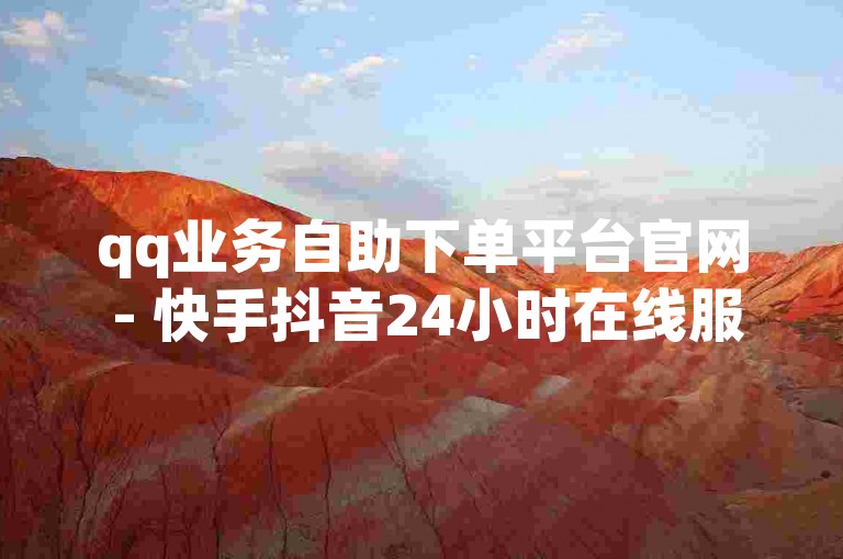 qq业务自助下单平台官网 - 快手抖音24小时在线服务