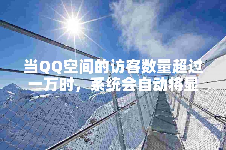 当QQ空间的访客数量超过一万时，系统会自动将显示的访客数简化为万字单位。
