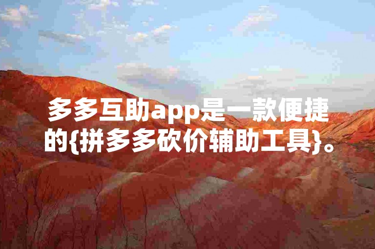 多多互助app是一款便捷的{拼多多砍价辅助工具}。