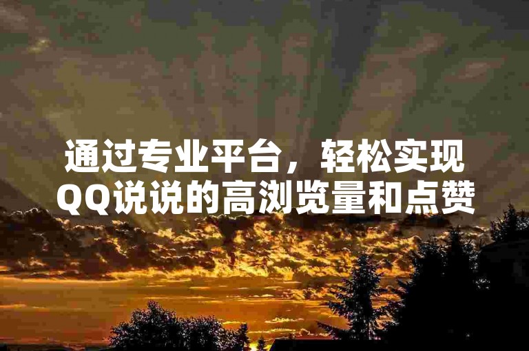 通过专业平台，轻松实现QQ说说的高浏览量和点赞数，快速提升你的社交影响力。