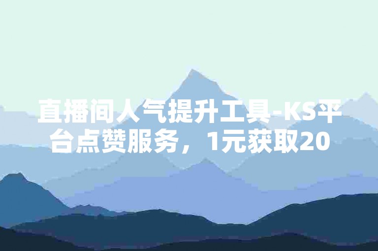 直播间人气提升工具-KS平台点赞服务，1元获取2000次点赞自助操作。