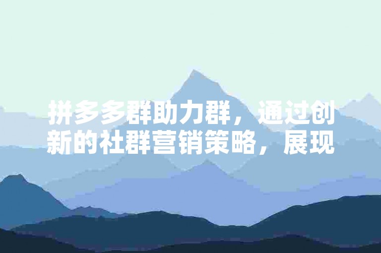 拼多多群助力群，通过创新的社群营销策略，展现了电商领域未来发展的广阔前景。