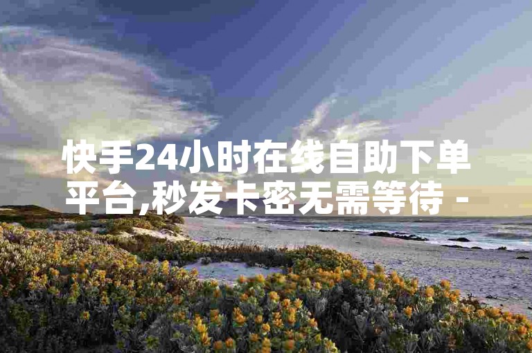 快手24小时在线自助下单平台,秒发卡密无需等待 - 虚拟商品交易中心 - 极速卡盟网