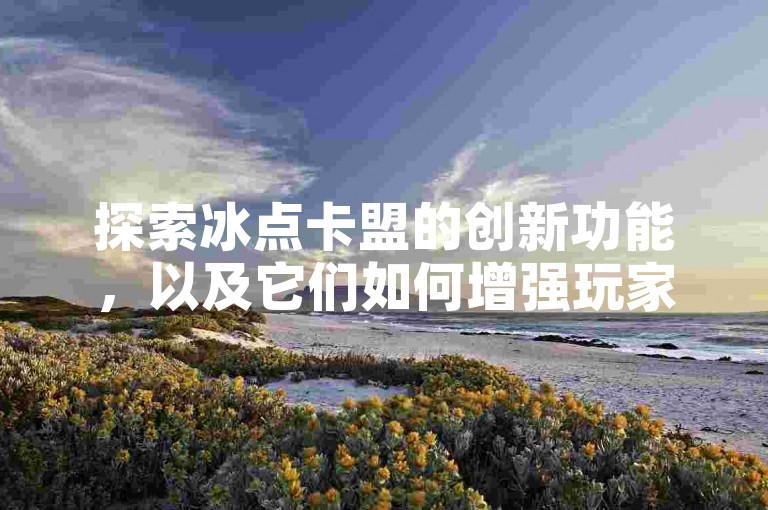 探索冰点卡盟的创新功能，以及它们如何增强玩家的互动和乐趣，助你在游戏世界中独占鳌头！