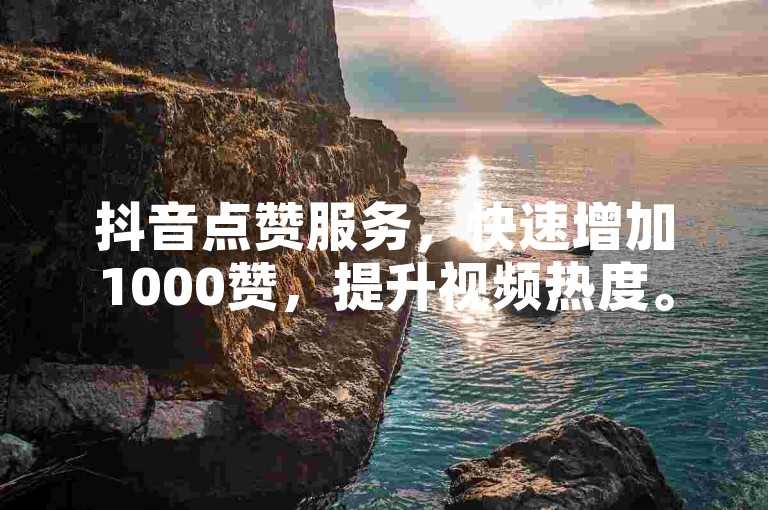 抖音点赞服务，快速增加1000赞，提升视频热度。