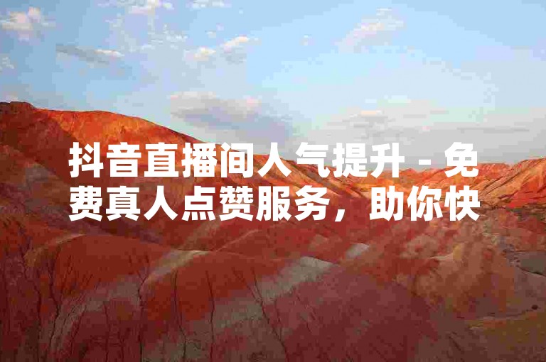 抖音直播间人气提升 - 免费真人点赞服务，助你快速涨赞！