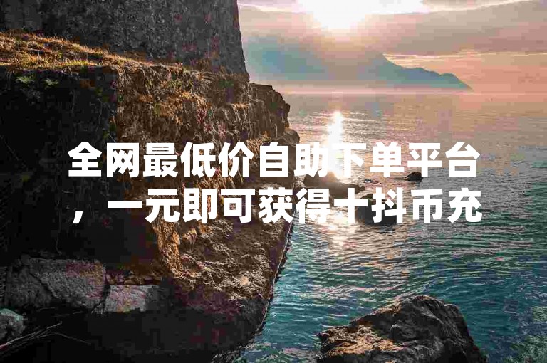 全网最低价自助下单平台，一元即可获得十抖币充值入口 - 免费增加qq空间说说的浏览量 - 抖音24小时不间断免费下单服务。