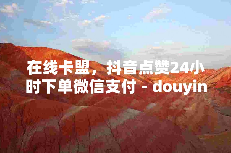 在线卡盟，抖音点赞24小时下单微信支付 - douyin业务自助下单平台 - 快手卖粉丝。