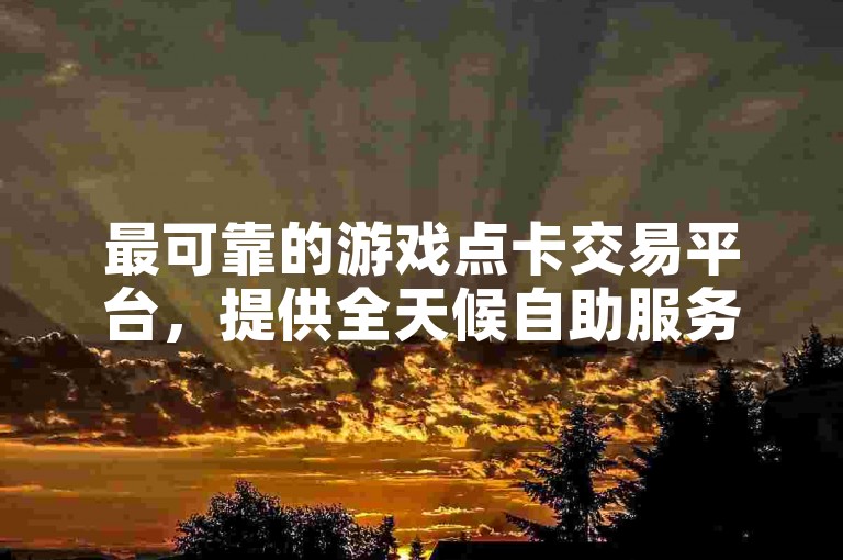 最可靠的游戏点卡交易平台，提供全天候自助服务，确保你的购物体验无忧无虑。