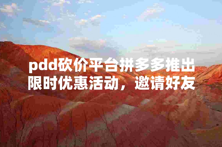 pdd砍价平台拼多多推出限时优惠活动，邀请好友一起享受超值折扣。