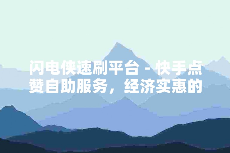 闪电侠速刷平台 - 快手点赞自助服务，经济实惠的选择。