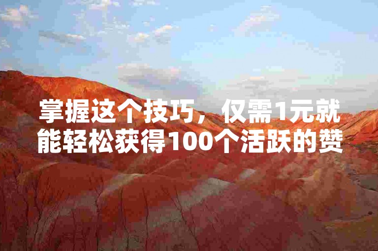 掌握这个技巧，仅需1元就能轻松获得100个活跃的赞，让你的快手视频瞬间爆红！