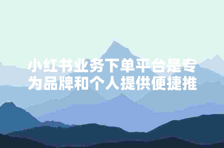 小红书业务下单平台是专为品牌和个人提供便捷推广服务的平台，而抖音自助下单平台山东则是一个针对山东地区用户的短视频营销工具。