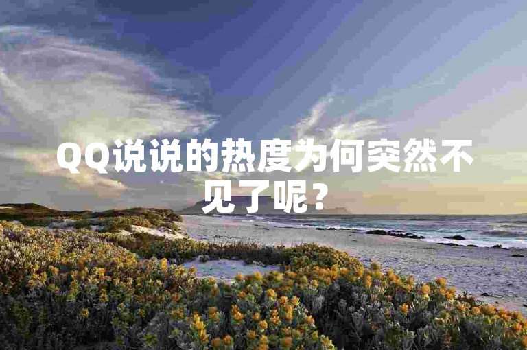 QQ说说的热度为何突然不见了呢？