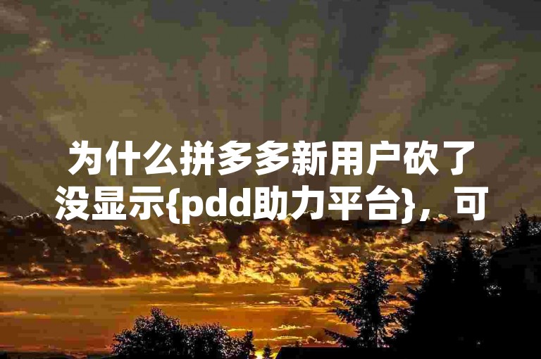 为什么拼多多新用户砍了没显示{pdd助力平台}，可能是因为系统延迟或网络问题导致的。