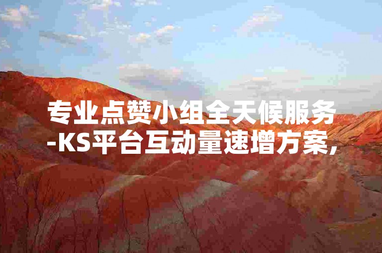 专业点赞小组全天候服务-KS平台互动量速增方案, 和平精英游戏辅助资源