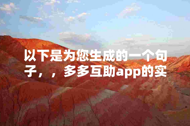 以下是为您生成的一个句子，，多多互助app的实用性在知乎文章中引发了诸多讨论与不同看法。