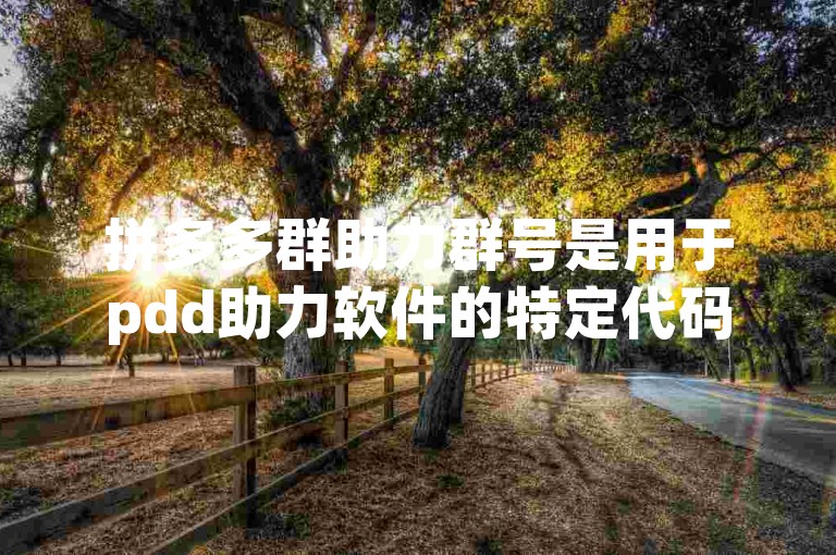拼多多群助力群号是用于pdd助力软件的特定代码。