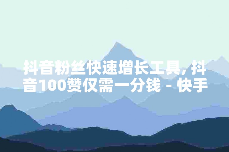 抖音粉丝快速增长工具, 抖音100赞仅需一分钱 - 快手点赞平台免费 - 快手1元100个赞服务在线。