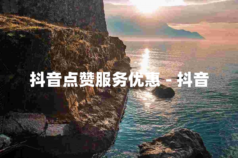 抖音点赞服务优惠 - 抖音5元获得500赞快速到账