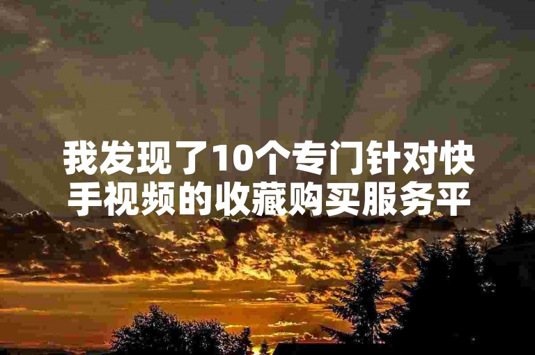 我发现了10个专门针对快手视频的收藏购买服务平台（包括快手账号收购服务）。