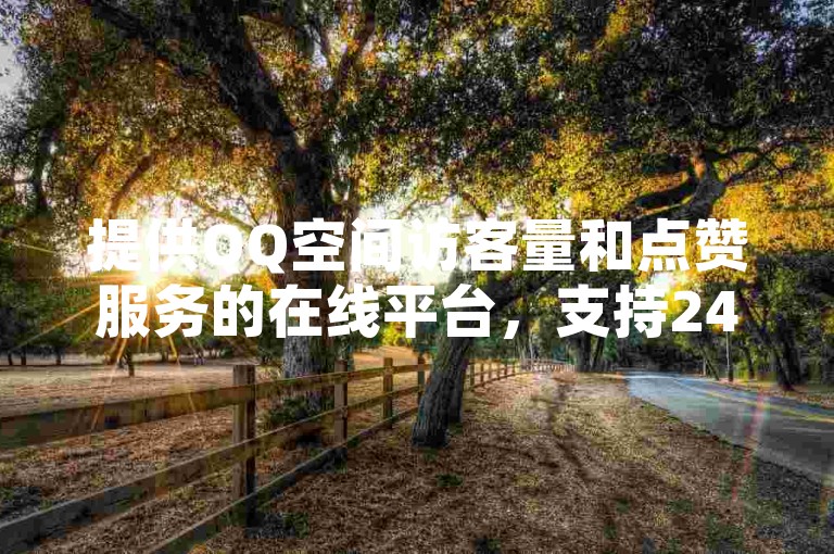 提供QQ空间访客量和点赞服务的在线平台，支持24小时抖音业务自助下单。