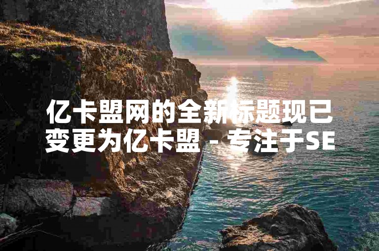 亿卡盟网的全新标题现已变更为亿卡盟 - 专注于SEO优化服务的网站。