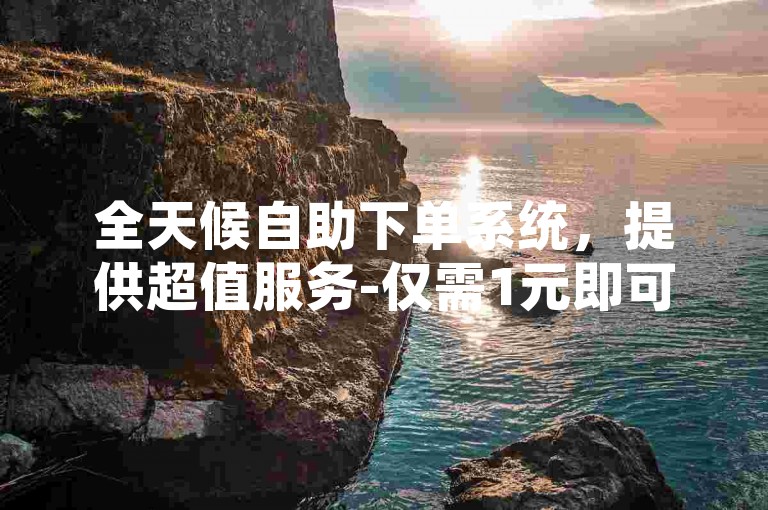 全天候自助下单系统，提供超值服务-仅需1元即可获得100个点赞，访问卡盟官方网站体验便捷操作。