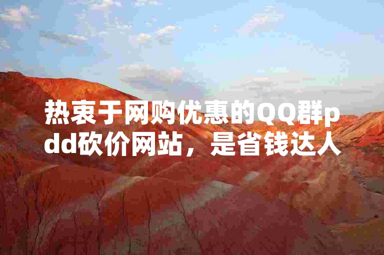 热衷于网购优惠的QQ群pdd砍价网站，是省钱达人的聚集地。