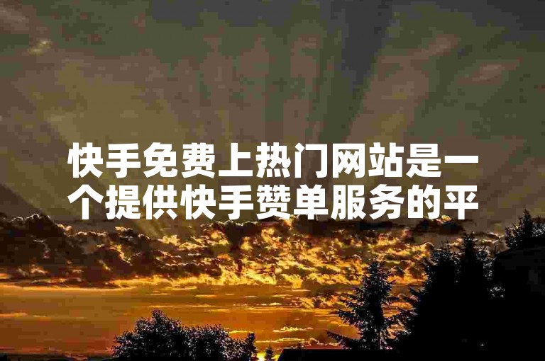 快手免费上热门网站是一个提供快手赞单服务的平台。