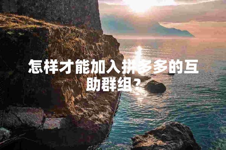 怎样才能加入拼多多的互助群组？