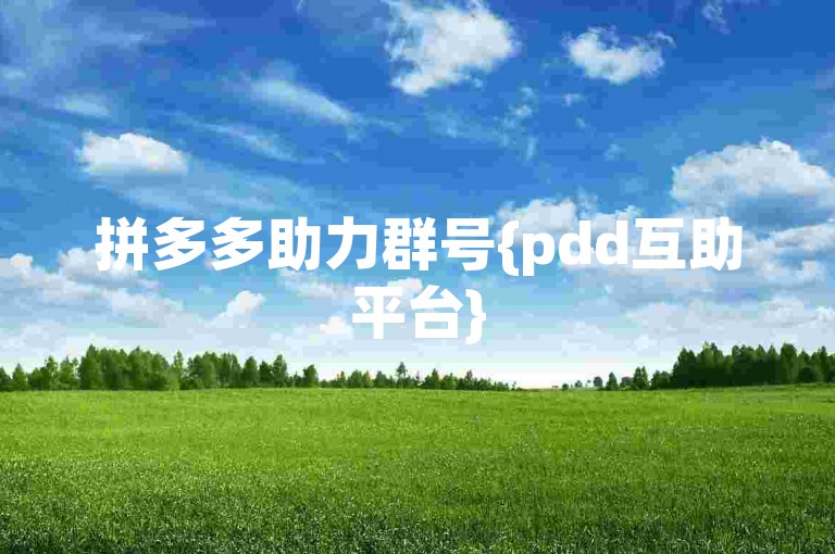 拼多多助力群号{pdd互助平台}